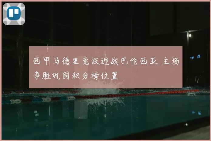 西甲马德里竞技迎战巴伦西亚 主场争胜巩固积分榜位置