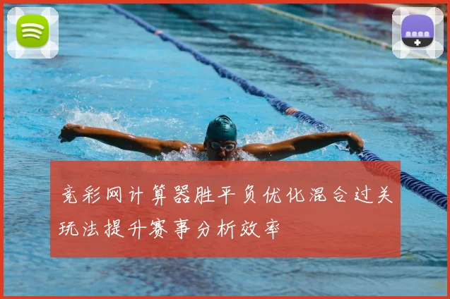 竞彩网计算器胜平负优化混合过关玩法提升赛事分析效率