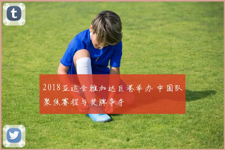 2018亚运会雅加达巨港举办 中国队聚焦赛程与奖牌争夺