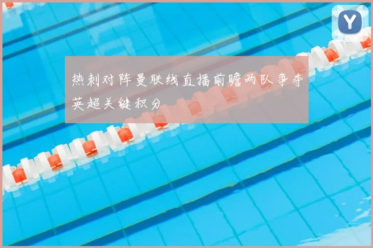 热刺对阵曼联线直播前瞻两队争夺英超关键积分