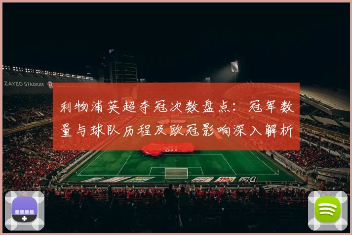 利物浦英超夺冠次数盘点：冠军数量与球队历程及欧冠影响深入解析