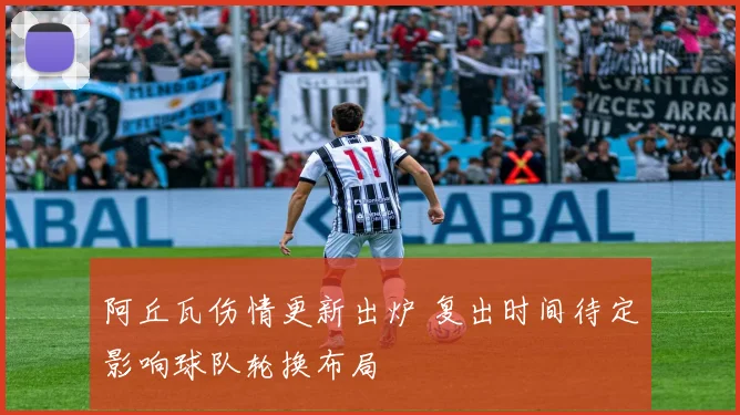 阿丘瓦伤情更新出炉 复出时间待定影响球队轮换布局