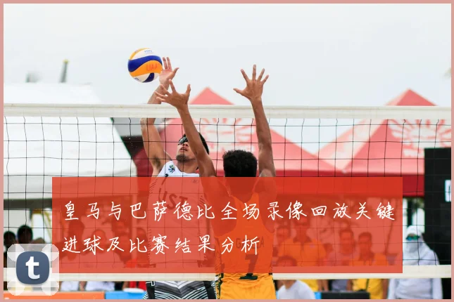 皇马与巴萨德比全场录像回放关键进球及比赛结果分析