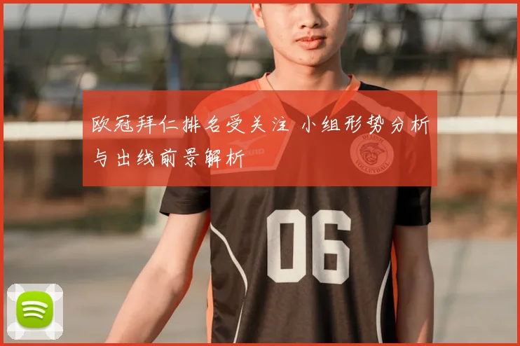 欧冠拜仁排名受关注 小组形势分析与出线前景解析