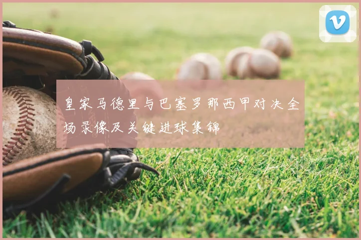 皇家马德里与巴塞罗那西甲对决全场录像及关键进球集锦