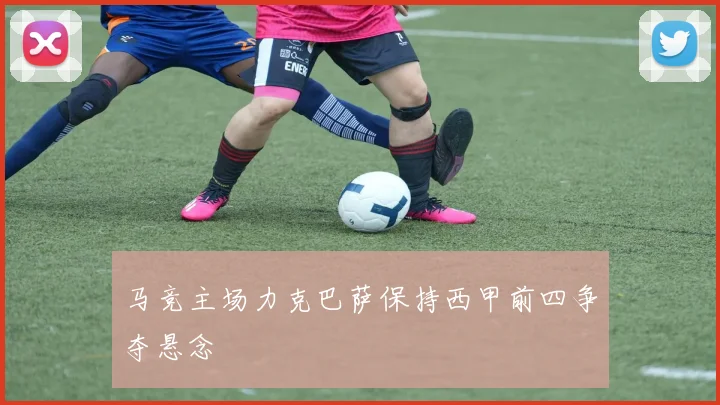 马竞主场力克巴萨保持西甲前四争夺悬念
