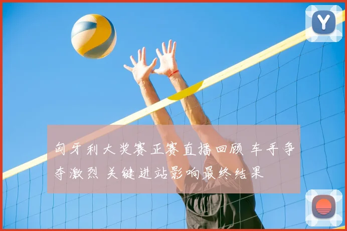 匈牙利大奖赛正赛直播回顾 车手争夺激烈 关键进站影响最终结果