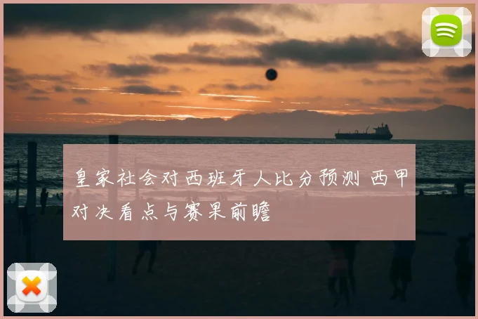 皇家社会对西班牙人比分预测 西甲对决看点与赛果前瞻