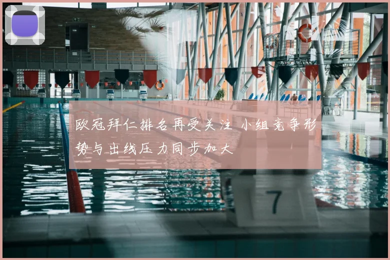 欧冠拜仁排名再受关注 小组竞争形势与出线压力同步加大