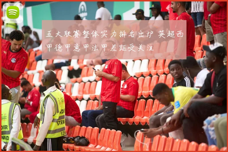 五大联赛整体实力排名出炉 英超西甲德甲意甲法甲差距受关注