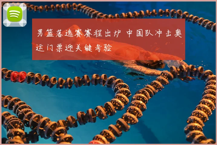 男篮落选赛赛程出炉 中国队冲击奥运门票迎关键考验