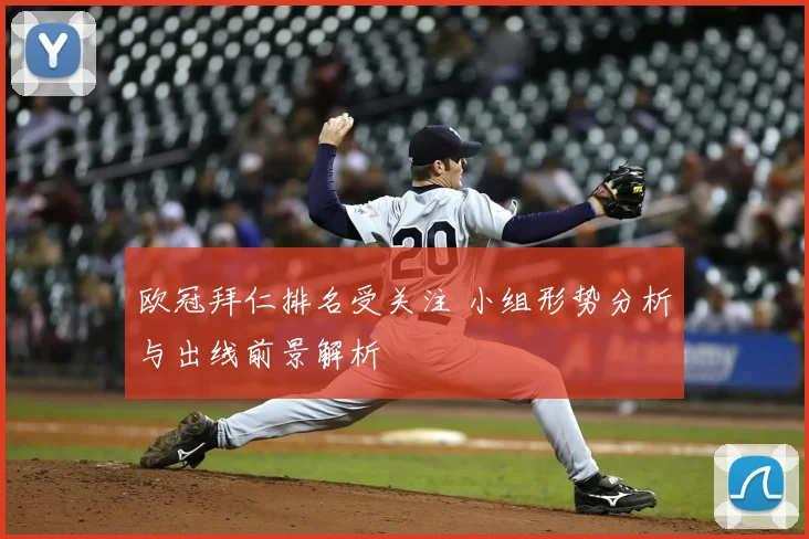 欧冠拜仁排名受关注 小组形势分析与出线前景解析