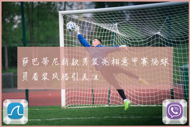 萨巴蒂尼新款男装亮相意甲赛场球员着装风格引关注