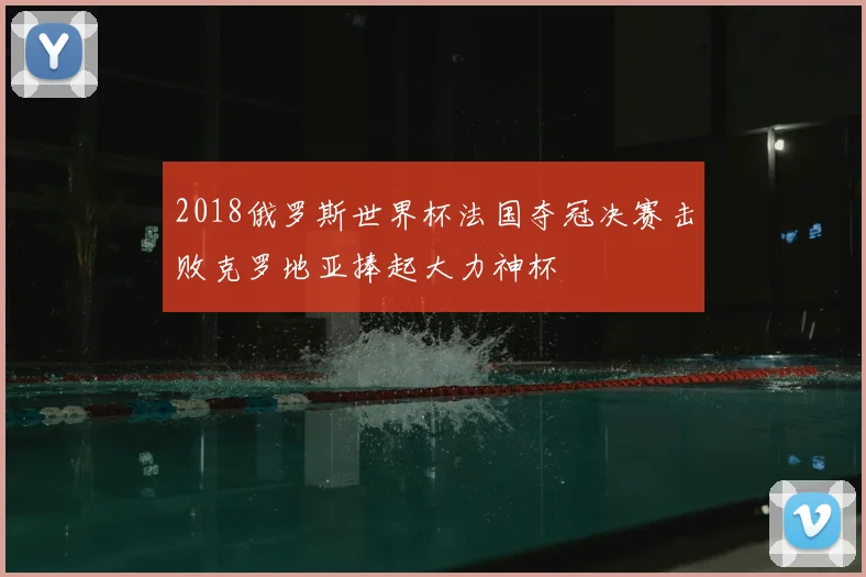 2018俄罗斯世界杯法国夺冠决赛击败克罗地亚捧起大力神杯
