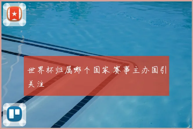 世界杯归属哪个国家 赛事主办国引关注