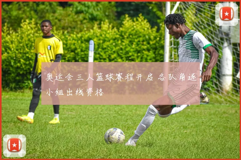 奥运会三人篮球赛程开启 各队角逐小组出线资格