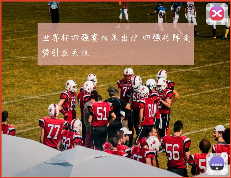 世界杯四强赛结果出炉 四强对阵走势引发关注