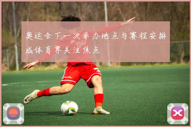 奥运会下一次举办地点与赛程安排成体育界关注焦点