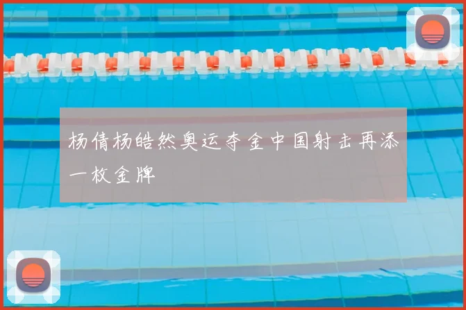 杨倩杨皓然奥运夺金中国射击再添一枚金牌